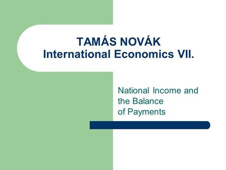 TAMÁS NOVÁK International Economics VII. National Income and the Balance of Payments.