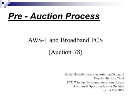 Pre - Auction Process AWS-1 and Broadband PCS (Auction 78) Kathy Hostetter Deputy Division Chief FCC Wireless Telecommunications.