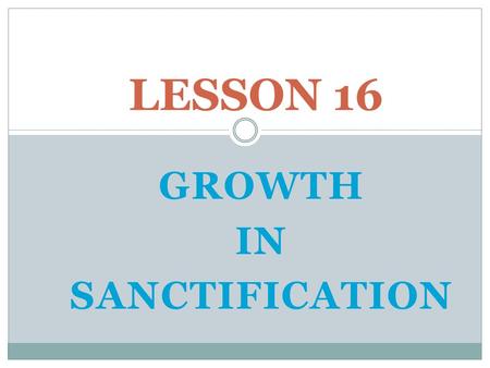 GROWTH IN SANCTIFICATION LESSON 16. SOME BASIC TRUTHS.