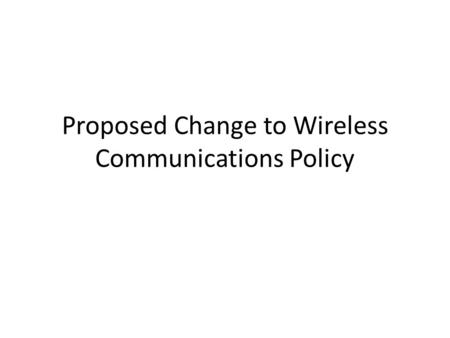 Proposed Change to Wireless Communications Policy.