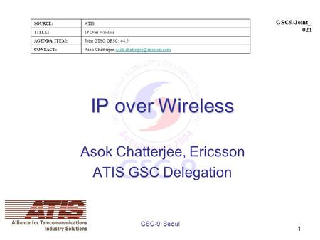 SOURCE:ATIS TITLE:IP Over Wireless AGENDA ITEM:Joint GTSC/GRSC; #4.5 CONTACT:Asok Chatterjee,