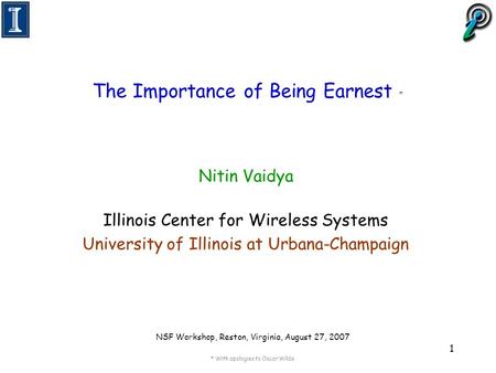 1 The Importance of Being Earnest * Nitin Vaidya Illinois Center for Wireless Systems University of Illinois at Urbana-Champaign NSF Workshop, Reston,