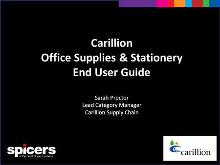 Carillion Office Supplies & Stationery End User Guide Sarah Proctor Lead Category Manager Carillion Supply Chain.