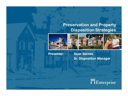 Preservation and Property Disposition Strategies Presenter: Sean Barnes Sr. Disposition Manager.