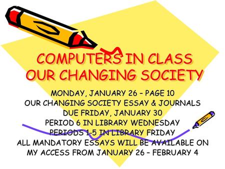 COMPUTERS IN CLASS OUR CHANGING SOCIETY MONDAY, JANUARY 26 – PAGE 10 OUR CHANGING SOCIETY ESSAY & JOURNALS DUE FRIDAY, JANUARY 30 PERIOD 6 IN LIBRARY WEDNESDAY.