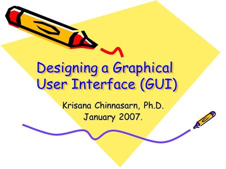 Designing a Graphical User Interface (GUI) Krisana Chinnasarn, Ph.D. January 2007.