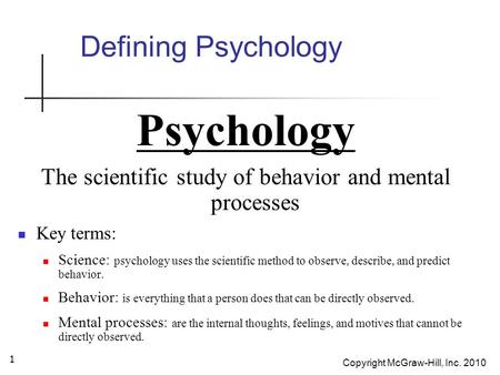 Copyright McGraw-Hill, Inc. 2010 1 Defining Psychology Psychology The scientific study of behavior and mental processes Key terms: Science: psychology.