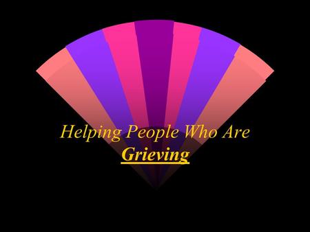 Helping People Who Are Grieving. The price of love is the pain of separation.