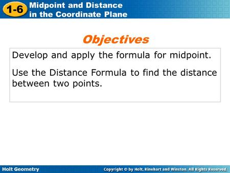Holt Geometry 1-6 Midpoint and Distance in the Coordinate Plane Develop and apply the formula for midpoint. Use the Distance Formula to find the distance.