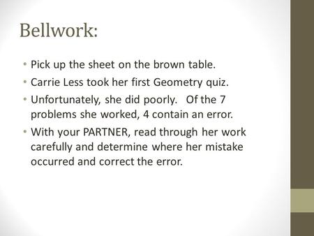 Bellwork: Pick up the sheet on the brown table. Carrie Less took her first Geometry quiz. Unfortunately, she did poorly. Of the 7 problems she worked,