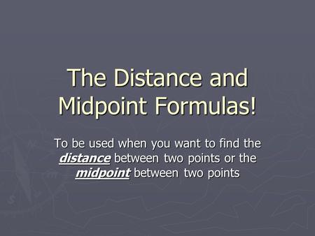 The Distance and Midpoint Formulas! To be used when you want to find the distance between two points or the midpoint between two points.