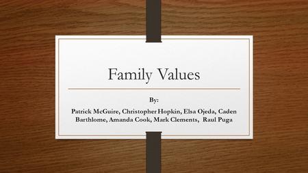 Family Values By: Patrick McGuire, Christopher Hopkin, Elsa Ojeda, Caden Barthlome, Amanda Cook, Mark Clements, Raul Puga.