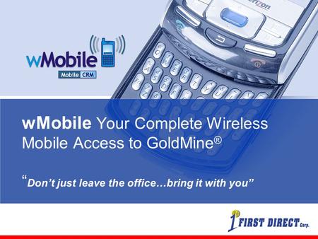 WMobile Your Complete Wireless Mobile Access to GoldMine ® “ Don’t just leave the office…bring it with you”