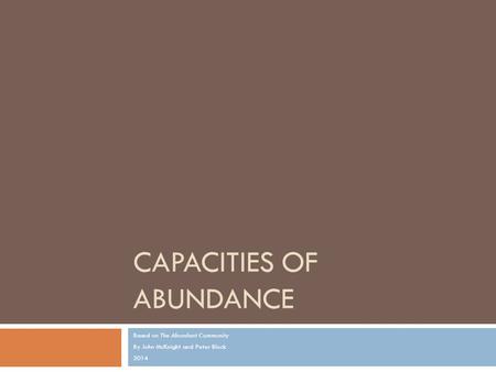 CAPACITIES OF ABUNDANCE Based on The Abundant Community By John McKnight and Peter Block 2014.