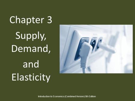 Chapter 3 Supply, Demand, and Elasticity Introduction to Economics (Combined Version) 5th Edition.