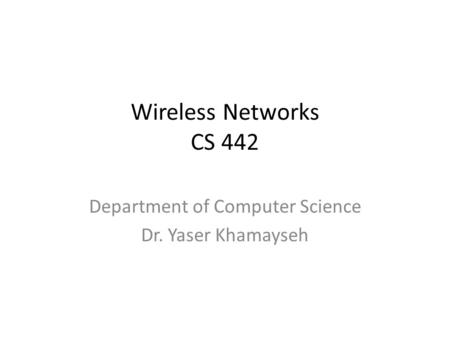 Wireless Networks CS 442 Department of Computer Science Dr. Yaser Khamayseh.