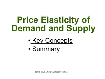 Price Elasticity of Demand and Supply Key Concepts Key Concepts Summary ©2005 South-Western College Publishing.