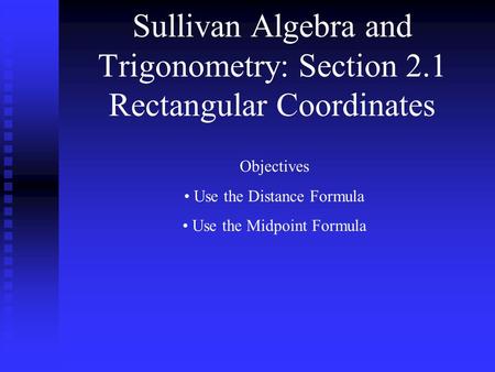 Sullivan Algebra and Trigonometry: Section 2.1 Rectangular Coordinates Objectives Use the Distance Formula Use the Midpoint Formula.