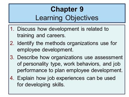 Chapter 9 Learning Objectives 1.Discuss how development is related to training and careers. 2.Identify the methods organizations use for employee development.