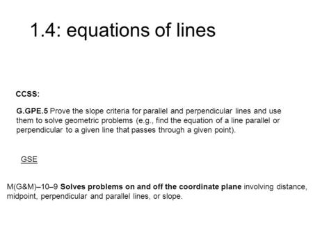 1.4: equations of lines M(G&M)–10–9 Solves problems on and off the coordinate plane involving distance, midpoint, perpendicular and parallel lines, or.