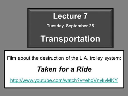Lecture 7 Tuesday, September 25 Transportation Film about the destruction of the L.A. trolley system: Taken for a Ride