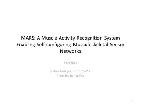 MARS: A Muscle Activity Recognition System Enabling Self-conﬁguring Musculoskeletal Sensor Networks IPSN 2013 NSLab study group 2013/06/17 Presented by: