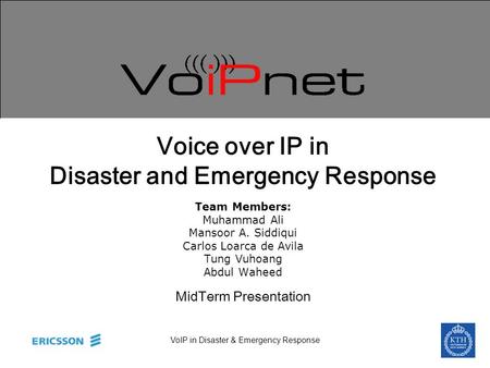 VoIP in Disaster & Emergency Response Voice over IP in Disaster and Emergency Response Team Members: Muhammad Ali Mansoor A. Siddiqui Carlos Loarca de.