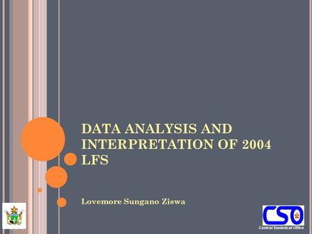 Central Statistical Office ZIMBABWE DATA ANALYSIS AND INTERPRETATION OF 2004 LFS Lovemore Sungano Ziswa.
