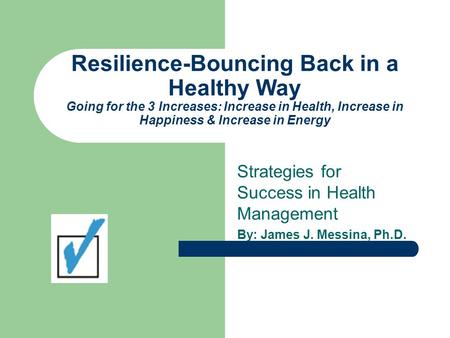 Resilience-Bouncing Back in a Healthy Way Going for the 3 Increases: Increase in Health, Increase in Happiness & Increase in Energy Strategies for Success.