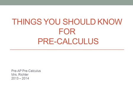 THINGS YOU SHOULD KNOW FOR PRE-CALCULUS Pre-AP Pre-Calculus Mrs. Richter 2013 – 2014.