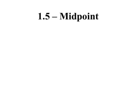 1.5 – Midpoint. Midpoint: Point in the middle of a segment A B M.