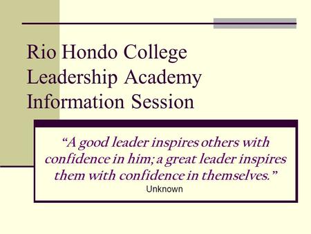 Rio Hondo College Leadership Academy Information Session “A good leader inspires others with confidence in him; a great leader inspires them with confidence.