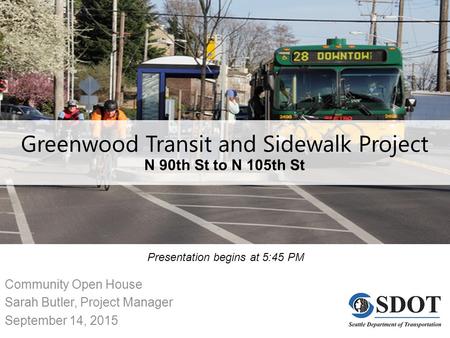 Greenwood Transit and Sidewalk Project N 90th St to N 105th St Community Open House Sarah Butler, Project Manager September 14, 2015 Presentation begins.