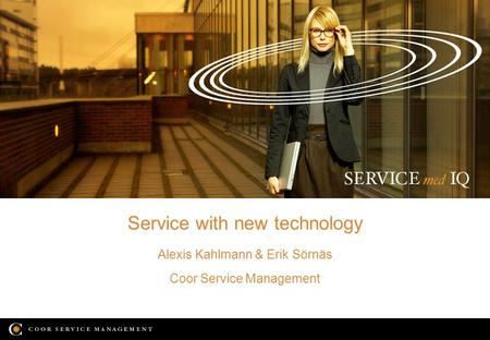 Service with new technology Alexis Kahlmann & Erik Sörnäs Coor Service Management.