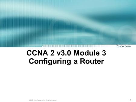 1 © 2003, Cisco Systems, Inc. All rights reserved. CCNA 2 v3.0 Module 3 Configuring a Router.
