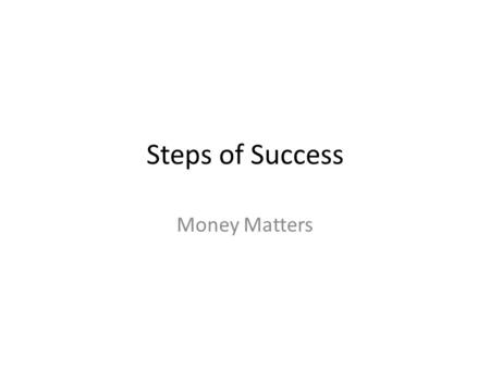 Steps of Success Money Matters. Steps of Success Choose Your Career Planning your Career Getting the Job.