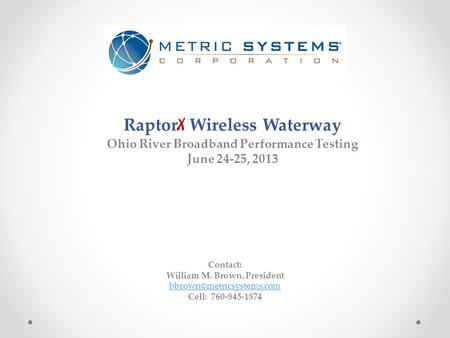 Raptor X Wireless Waterway Ohio River Broadband Performance Testing June 24-25, 2013 Contact: William M. Brown, President Cell: