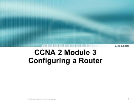 1 © 2003, Cisco Systems, Inc. All rights reserved. CCNA 2 Module 3 Configuring a Router.