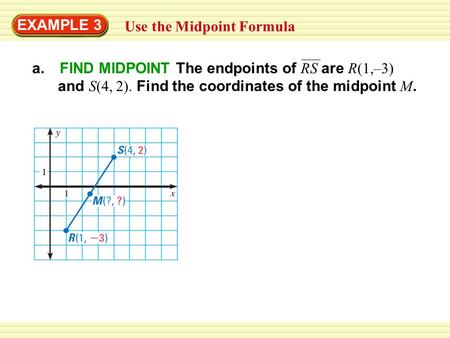 EXAMPLE 3 Use the Midpoint Formula a. FIND MIDPOINT The endpoints of RS are R(1,–3) and S(4, 2). Find the coordinates of the midpoint M.