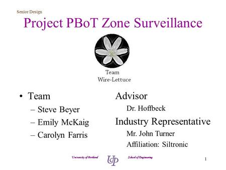 Senior Design 1 Project PBoT Zone Surveillance Team –Steve Beyer –Emily McKaig –Carolyn Farris University of Portland School of Engineering Advisor Dr.