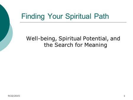 9/22/20151 Finding Your Spiritual Path Well-being, Spiritual Potential, and the Search for Meaning.
