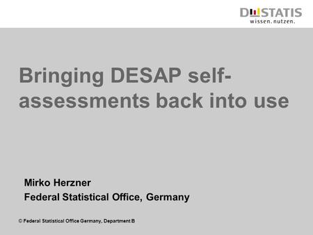 © Federal Statistical Office Germany, Department B Bringing DESAP self- assessments back into use Mirko Herzner Federal Statistical Office, Germany.