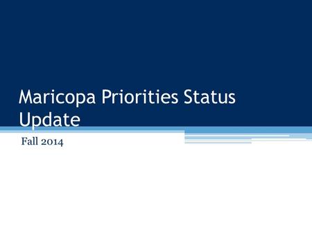 Maricopa Priorities Status Update Fall 2014. Maricopa Priorities Basics What it isWhat it’s not A regular, cyclical, bottom-up process to: ▫Evaluate everything.