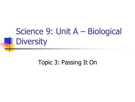 Science 9: Unit A – Biological Diversity Topic 3: Passing It On.