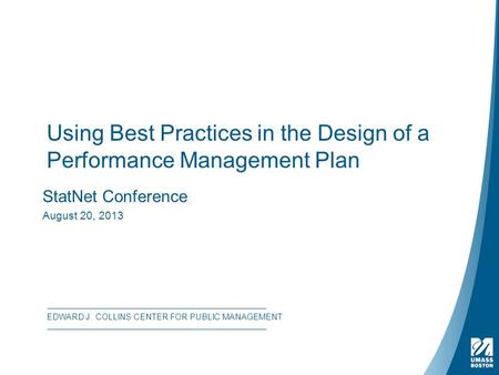 Using Best Practices in the Design of a Performance Management Plan StatNet Conference August 20, 2013 EDWARD J. COLLINS CENTER FOR PUBLIC MANAGEMENT.