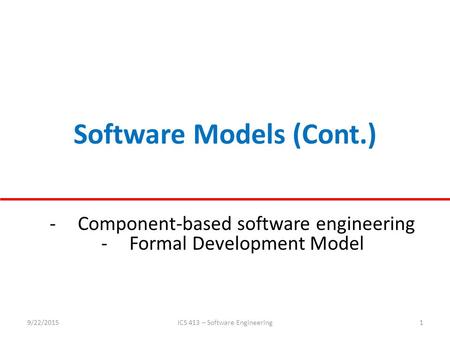 Software Models (Cont.) 9/22/2015ICS 413 – Software Engineering1 -Component-based software engineering -Formal Development Model.
