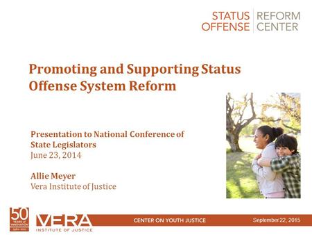 Slide 1 Promoting and Supporting Status Offense System Reform Presentation to National Conference of State Legislators June 23, 2014 Allie Meyer Vera Institute.