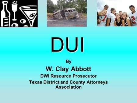 DUI By W. Clay Abbott DWI Resource Prosecutor Texas District and County Attorneys Association.