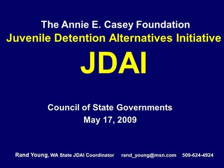 The Annie E. Casey Foundation Juvenile Detention Alternatives Initiative JDAI Council of State Governments May 17, 2009 Rand Young, WA State JDAI Coordinator.