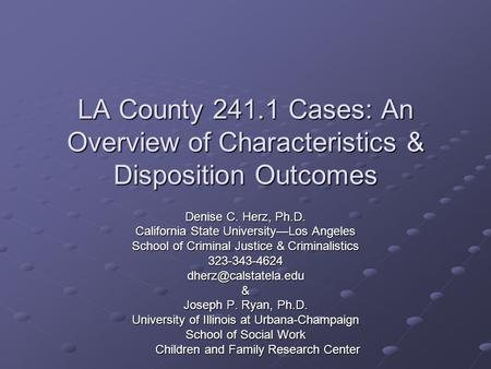 LA County 241.1 Cases: An Overview of Characteristics & Disposition Outcomes Denise C. Herz, Ph.D. California State University—Los Angeles School of Criminal.